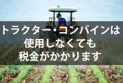 トラクターコンバインは使用してなくても税金はかかる